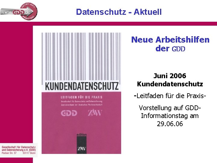 Datenschutz - Aktuell Neue Arbeitshilfen der GDD Juni 2006 Kundendatenschutz -Leitfaden für die Praxis.