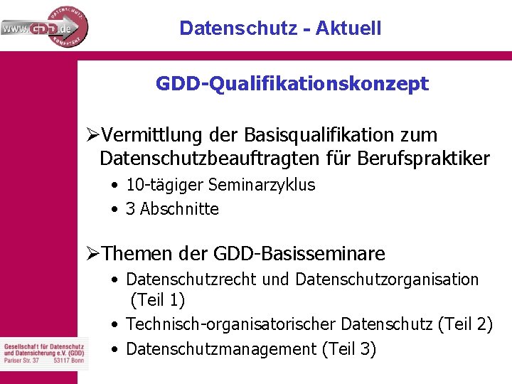Datenschutz - Aktuell GDD-Qualifikationskonzept ØVermittlung der Basisqualifikation zum Datenschutzbeauftragten für Berufspraktiker • 10 -tägiger