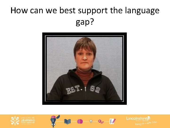 How can we best support the language gap? 