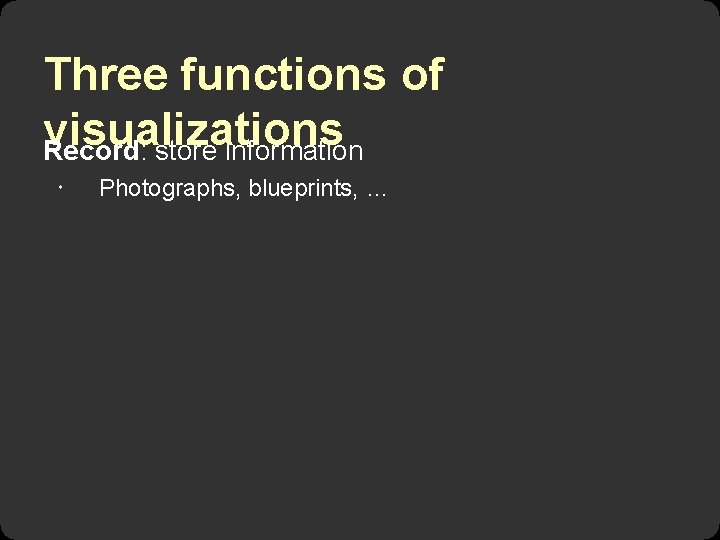 Three functions of visualizations Record: store information Photographs, blueprints, … 