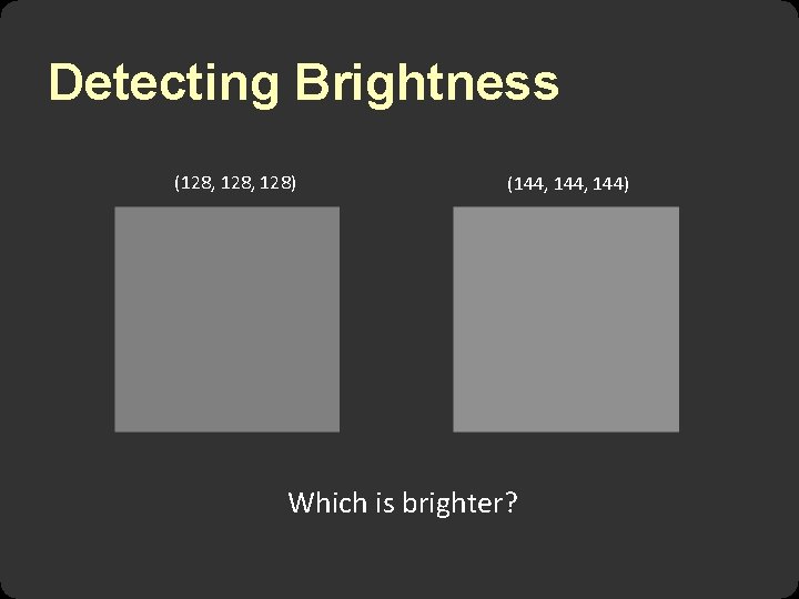 Detecting Brightness (128, 128) (144, 144) Which is brighter? 