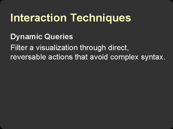 Interaction Techniques Dynamic Queries Filter a visualization through direct, reversable actions that avoid complex