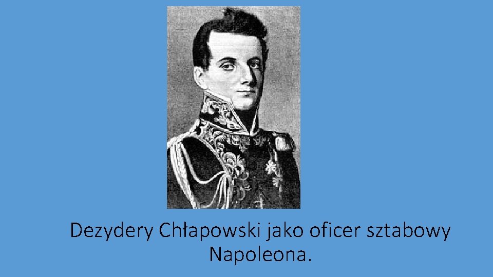 Dezydery Chłapowski jako oficer sztabowy Napoleona. 