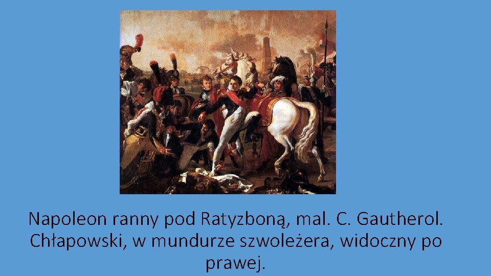 Napoleon ranny pod Ratyzboną, mal. C. Gautherol. Chłapowski, w mundurze szwoleżera, widoczny po prawej.