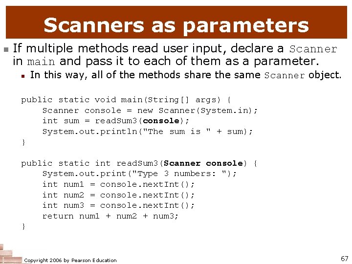 Scanners as parameters n If multiple methods read user input, declare a Scanner in