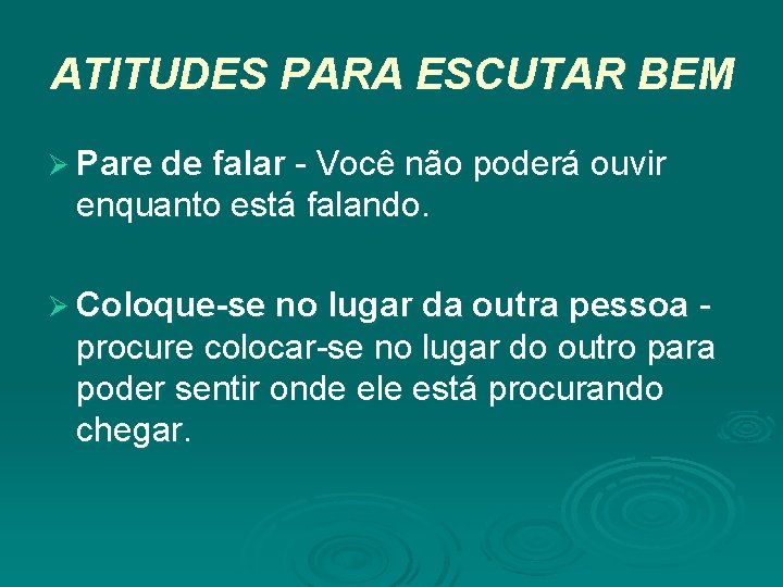 ATITUDES PARA ESCUTAR BEM Ø Pare de falar - Você não poderá ouvir enquanto