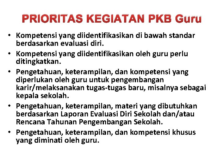 PRIORITAS KEGIATAN PKB Guru • Kompetensi yang diidentifikasikan di bawah standar berdasarkan evaluasi diri.