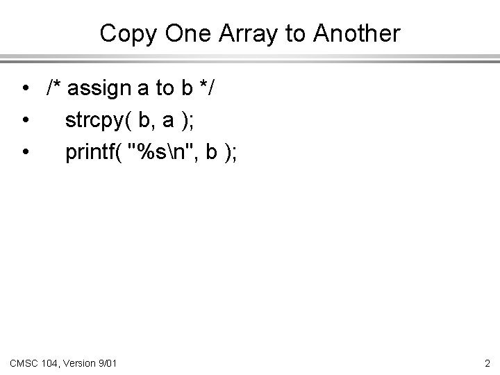 Copy One Array to Another • /* assign a to b */ • strcpy(
