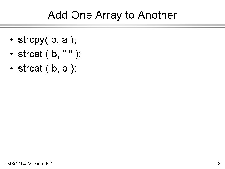 Add One Array to Another • strcpy( b, a ); • strcat ( b,