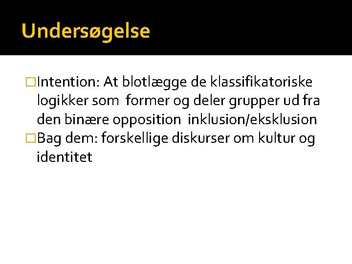 Undersøgelse �Intention: At blotlægge de klassifikatoriske logikker som former og deler grupper ud fra