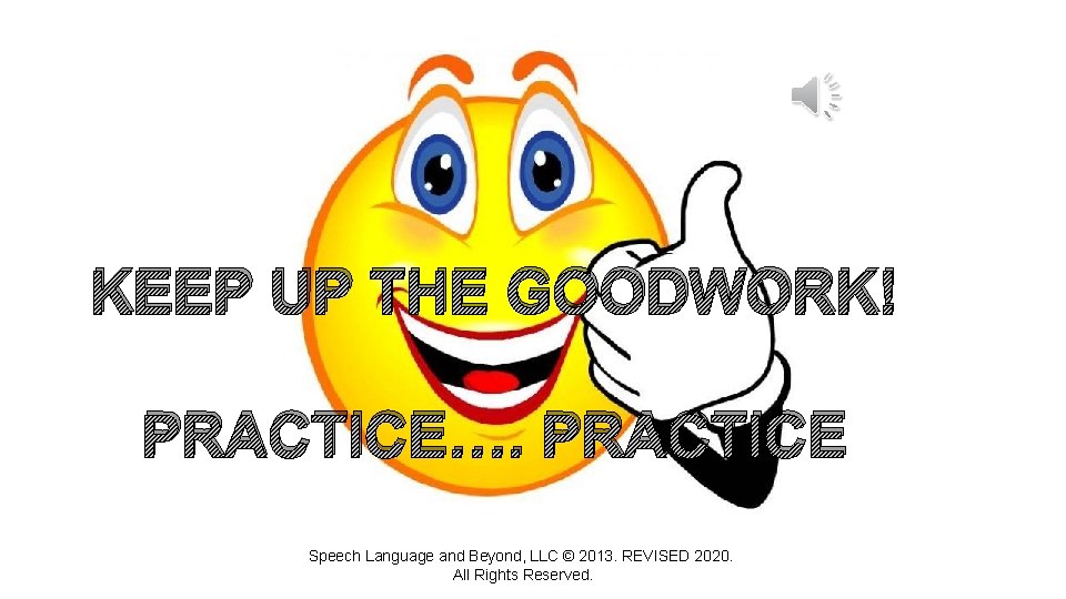 KEEP UP THE GOODWORK! PRACTICE…. PRACTICE Speech Language and Beyond, LLC © 2013. REVISED