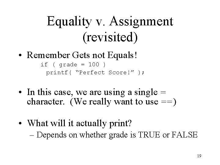 Equality v. Assignment (revisited) • Remember Gets not Equals! if ( grade = 100