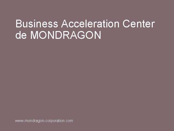 Business Acceleration Center de MONDRAGON www. mondragon-corporation. com 