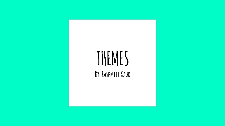 THEMES By: Rashmeet Kaur THEMES By: Rashmeet Kaur