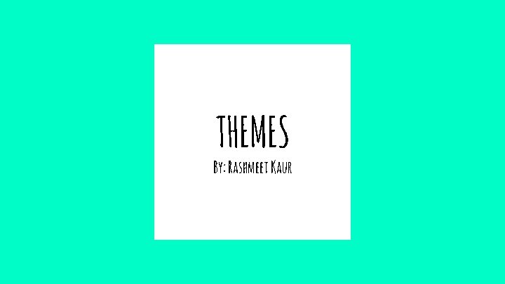 THEMES By: Rashmeet Kaur 