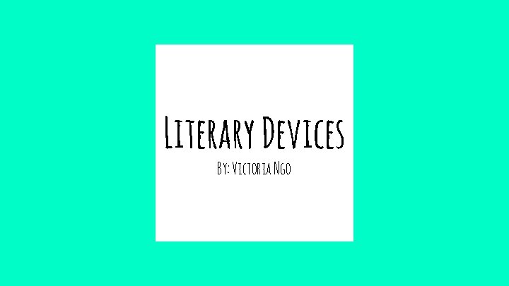 Literary Devices By: Victoria Ngo Literary Devices By: Victoria Ngo