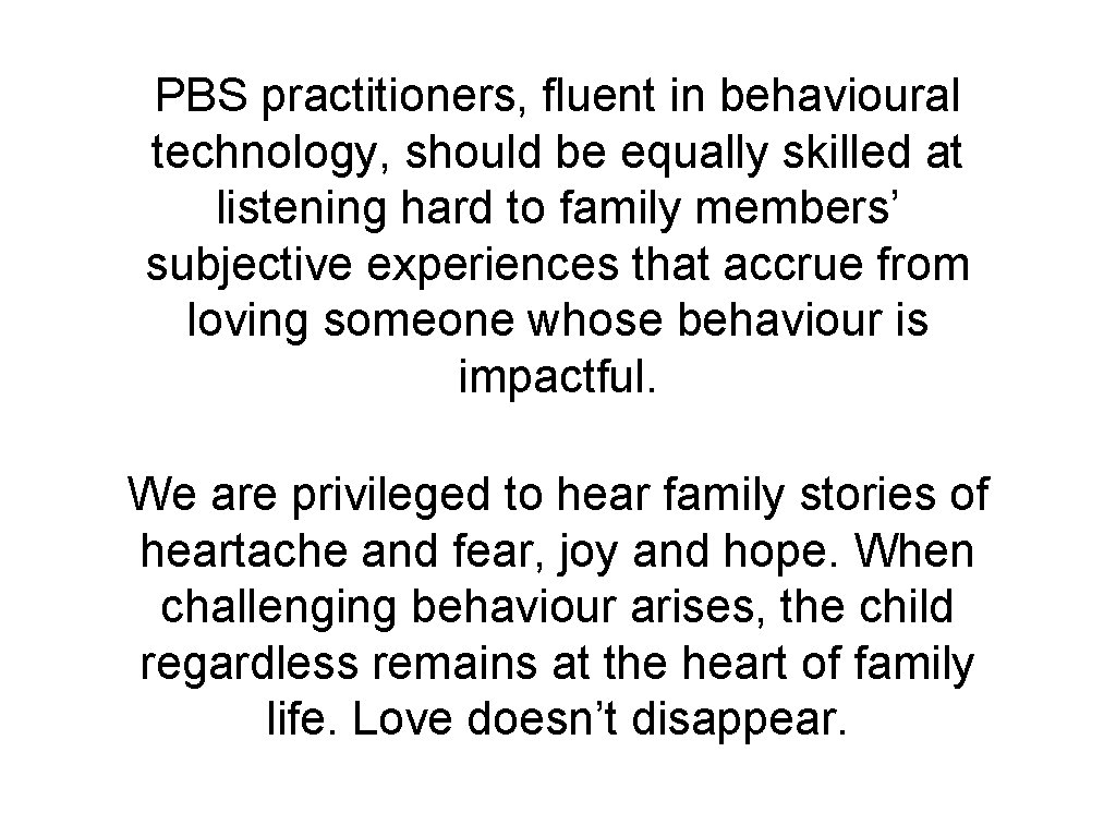 PBS practitioners, fluent in behavioural technology, should be equally skilled at listening hard to