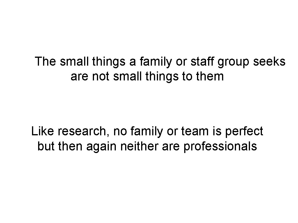 The small things a family or staff group seeks are not small things to
