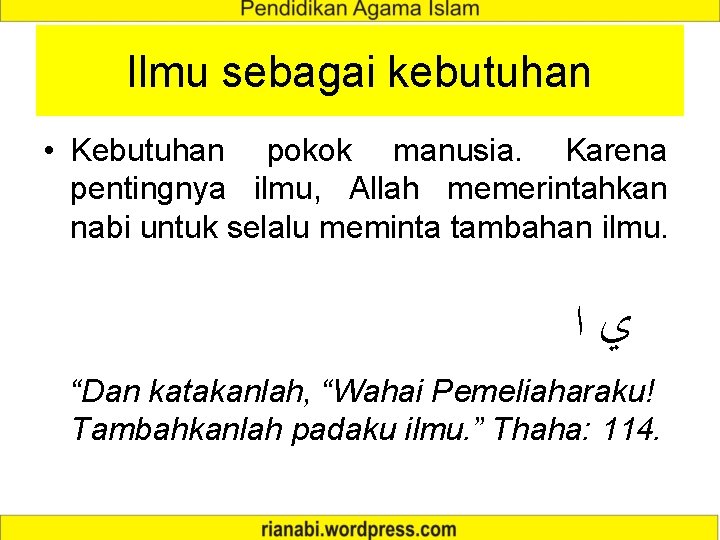 Ilmu sebagai kebutuhan • Kebutuhan pokok manusia. Karena pentingnya ilmu, Allah memerintahkan nabi untuk