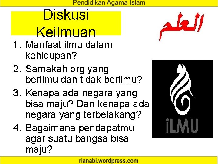 Diskusi Keilmuan 1. Manfaat ilmu dalam kehidupan? 2. Samakah org yang berilmu dan tidak Diskusi Keilmuan 1. Manfaat ilmu dalam kehidupan? 2. Samakah org yang berilmu dan tidak