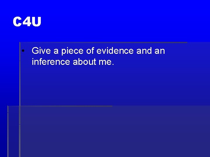 C 4 U • Give a piece of evidence and an inference about me.