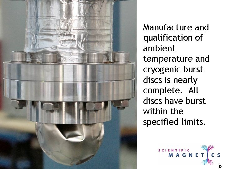 Manufacture and qualification of ambient temperature and cryogenic burst discs is nearly complete. All