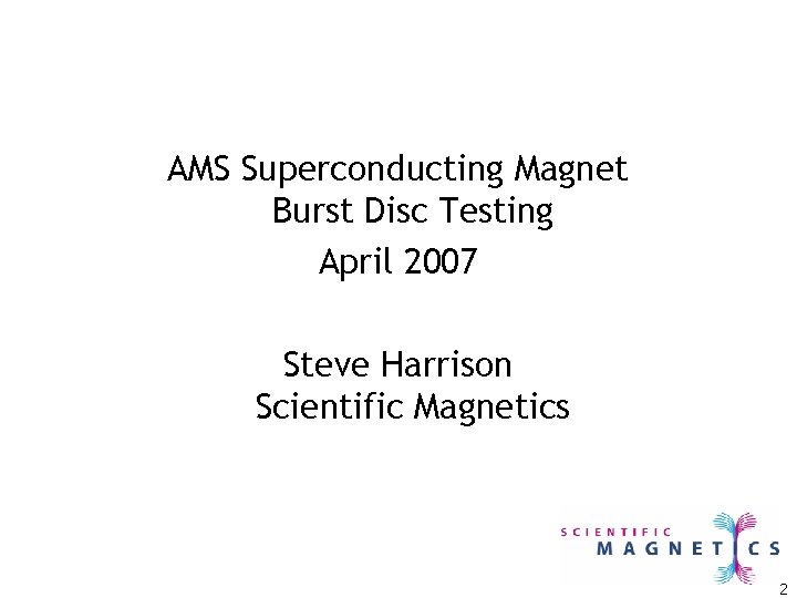 AMS Superconducting Magnet Burst Disc Testing April 2007 Steve Harrison Scientific Magnetics 2 