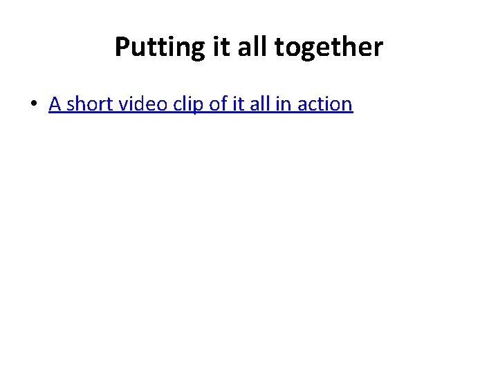 Putting it all together • A short video clip of it all in action