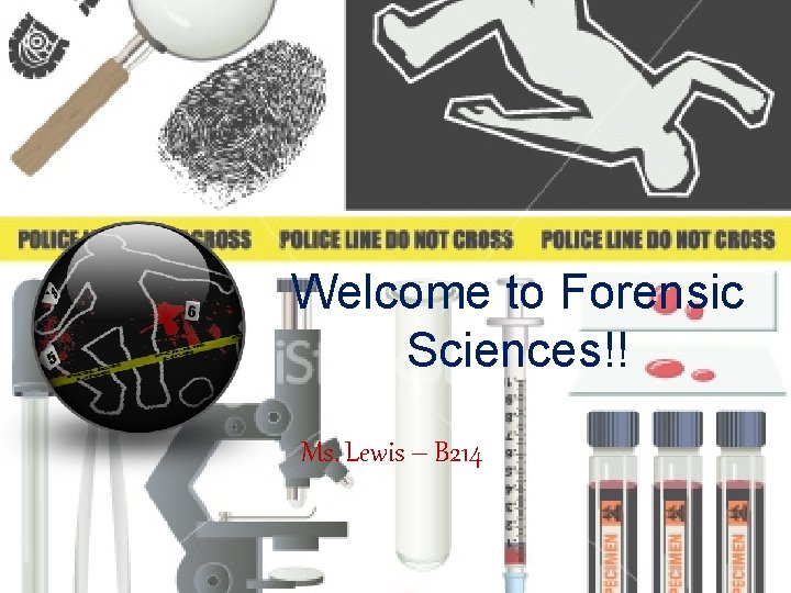 Welcome to Forensic Sciences!! Ms. Lewis – B 214 