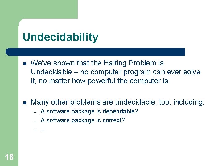 Undecidability l We’ve shown that the Halting Problem is Undecidable – no computer program