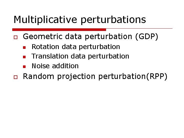 Multiplicative perturbations o Geometric data perturbation (GDP) n n n o Rotation data perturbation