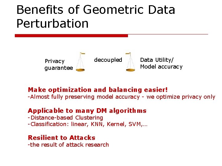 Benefits of Geometric Data Perturbation Privacy guarantee decoupled Data Utility/ Model accuracy Make optimization
