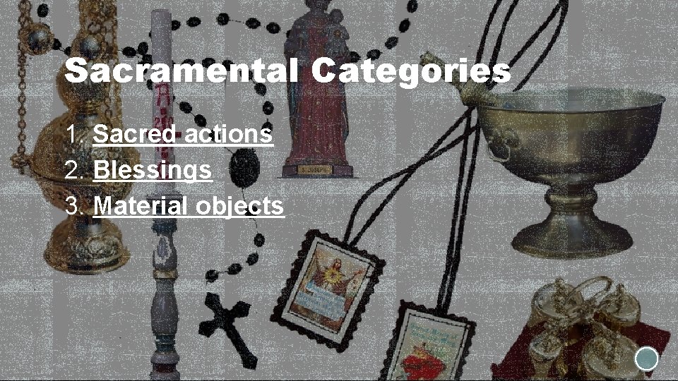 Sacramental Categories 1. Sacred actions 2. Blessings 3. Material objects 