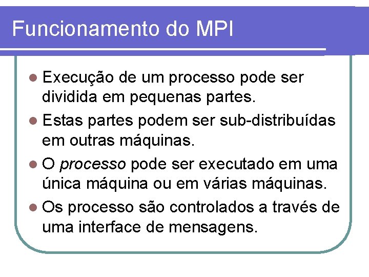 Funcionamento do MPI l Execução de um processo pode ser dividida em pequenas partes.