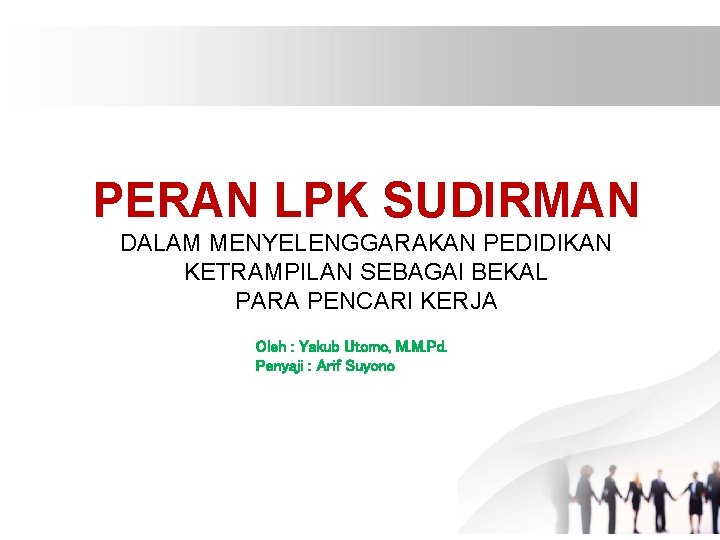 PERAN LPK SUDIRMAN DALAM MENYELENGGARAKAN PEDIDIKAN KETRAMPILAN SEBAGAI BEKAL PARA PENCARI KERJA Oleh :