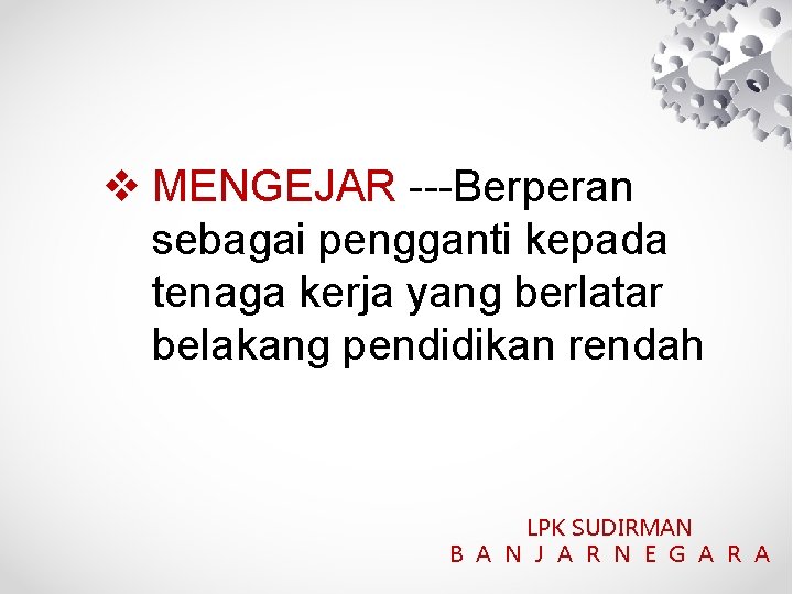  MENGEJAR ---Berperan sebagai pengganti kepada tenaga kerja yang berlatar belakang pendidikan rendah LPK