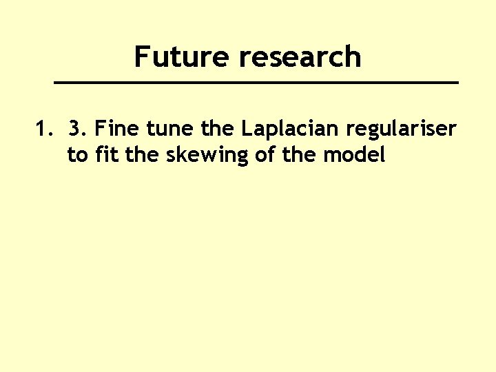 Future research 1. 3. Fine tune the Laplacian regulariser to fit the skewing of