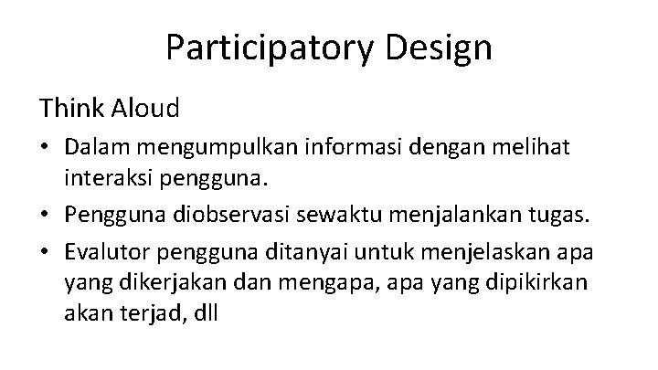 Participatory Design Think Aloud • Dalam mengumpulkan informasi dengan melihat interaksi pengguna. • Pengguna