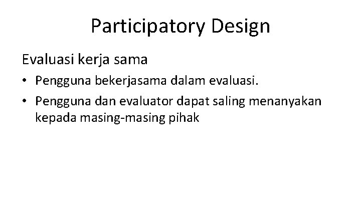 Participatory Design Evaluasi kerja sama • Pengguna bekerjasama dalam evaluasi. • Pengguna dan evaluator
