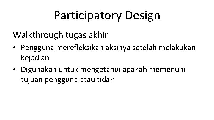 Participatory Design Walkthrough tugas akhir • Pengguna merefleksikan aksinya setelah melakukan kejadian • Digunakan
