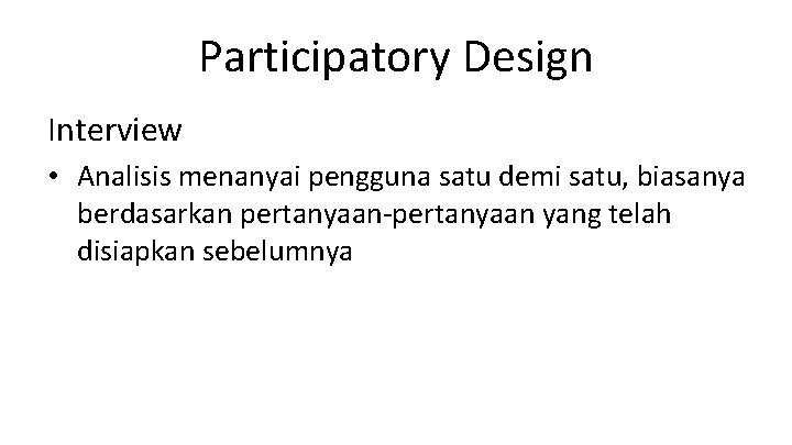 Participatory Design Interview • Analisis menanyai pengguna satu demi satu, biasanya berdasarkan pertanyaan-pertanyaan yang