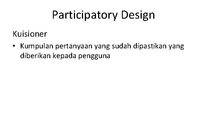 Participatory Design Kuisioner • Kumpulan pertanyaan yang sudah dipastikan yang diberikan kepada pengguna 