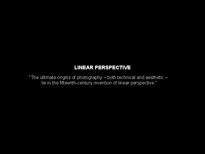 LINEAR PERSPECTIVE “The ultimate origins of photography – both technical and aesthetic – lie