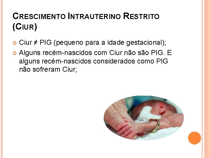 CRESCIMENTO INTRAUTERINO RESTRITO (CIUR) Ciur ≠ PIG (pequeno para a idade gestacional); Alguns recém-nascidos