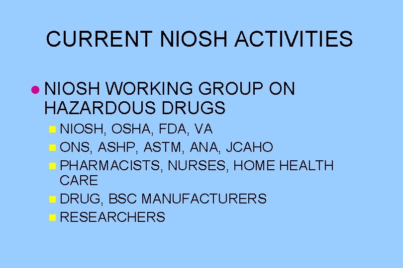 CURRENT NIOSH ACTIVITIES l NIOSH WORKING GROUP ON HAZARDOUS DRUGS n NIOSH, OSHA, FDA,
