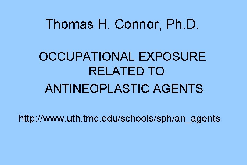 Thomas H. Connor, Ph. D. OCCUPATIONAL EXPOSURE RELATED TO ANTINEOPLASTIC AGENTS http: //www. uth.