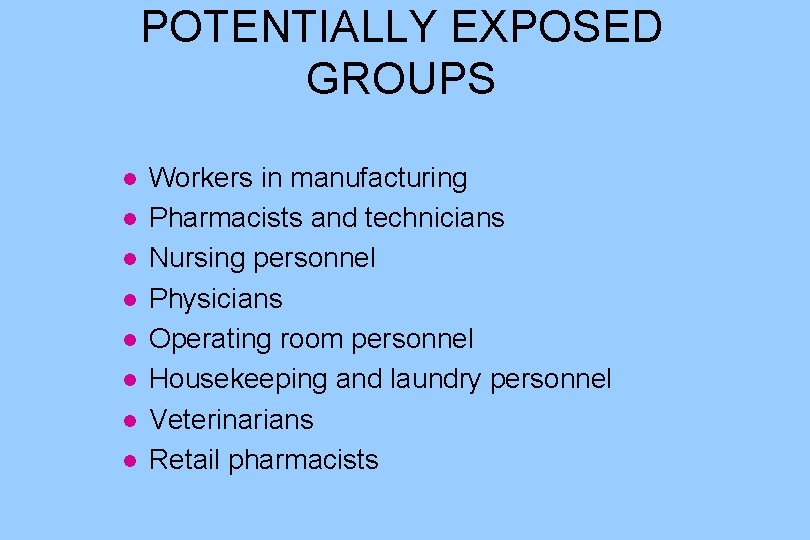 POTENTIALLY EXPOSED GROUPS l l l l Workers in manufacturing Pharmacists and technicians Nursing