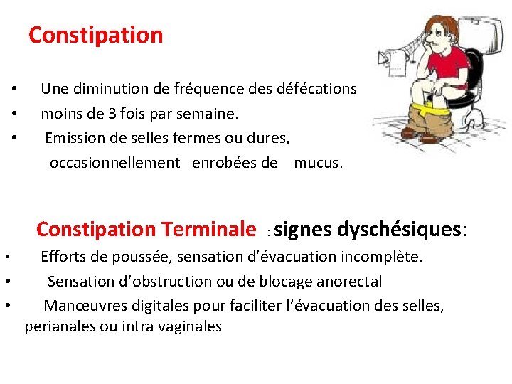  Constipation • Une diminution de fréquence des défécations • moins de 3 fois