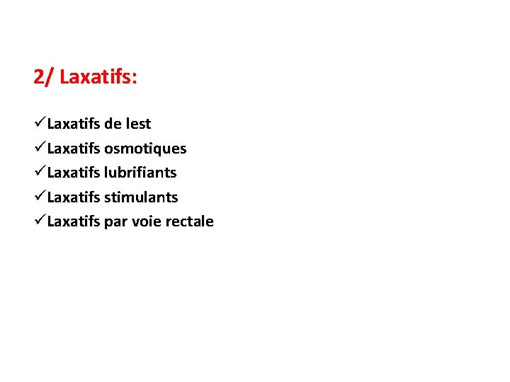 2/ Laxatifs: üLaxatifs de lest üLaxatifs osmotiques üLaxatifs lubrifiants üLaxatifs stimulants üLaxatifs par voie
