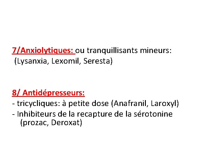 7/Anxiolytiques: ou tranquillisants mineurs: (Lysanxia, Lexomil, Seresta) 8/ Antidépresseurs: - tricycliques: à petite dose